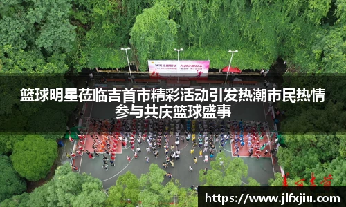 篮球明星莅临吉首市精彩活动引发热潮市民热情参与共庆篮球盛事